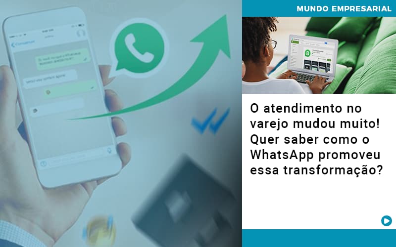 O Atendimento No Varejo Mudou Muito Quer Saber Como O Whatsapp Promoveu Essa Transformacao - UP Cont. Digital