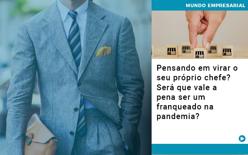 Pensando Em Virar O Seu Proprio Chefe Sera Que Vale A Pena Ser Um Franqueado Na Pandemia - UP Cont. Digital