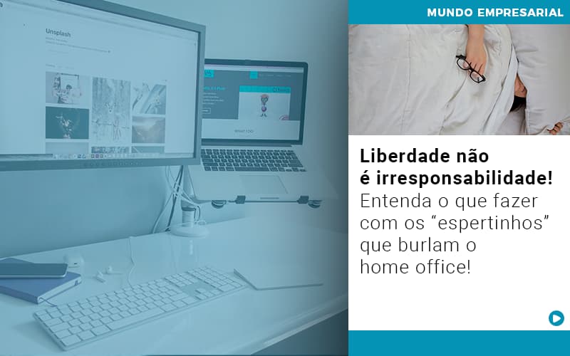 Liberdade Nao E Irresponsabilidade Entenda O Que Fazer Com Os Espertinhos Que Burlam O Home Office - UP Cont. Digital