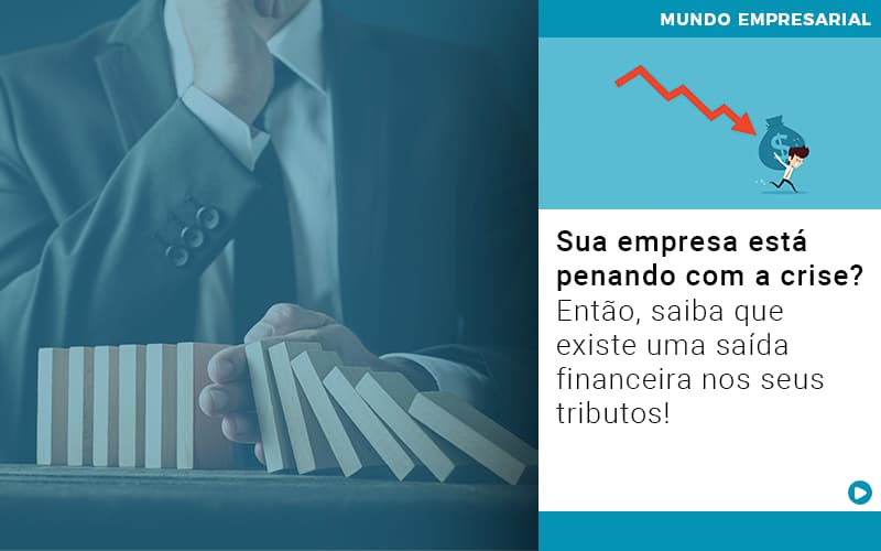 Sua Empresa Esta Penando Com A Crise Entao Saiba Que Existe Uma Saida Financeira Nos Seus Tributos Quero Montar Uma Empresa - UP Cont. Digital