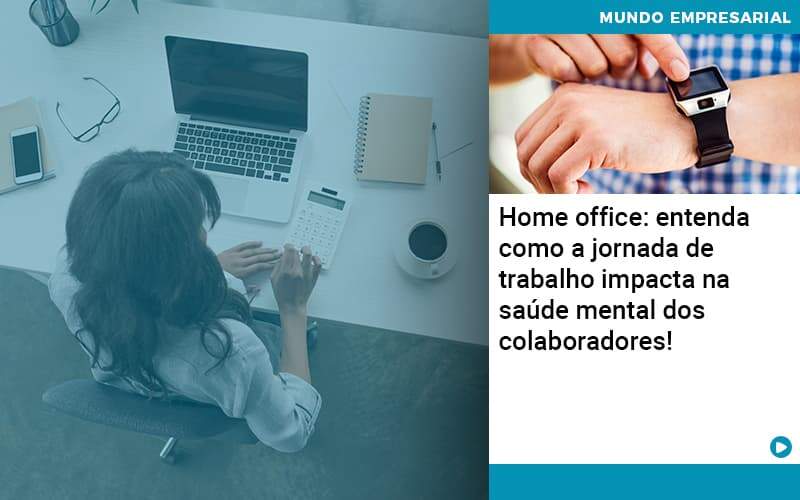 Home Office Entenda Como A Jornada De Trabalho Impacta Na Saude Mental Dos Colaboradores - UP Cont. Digital