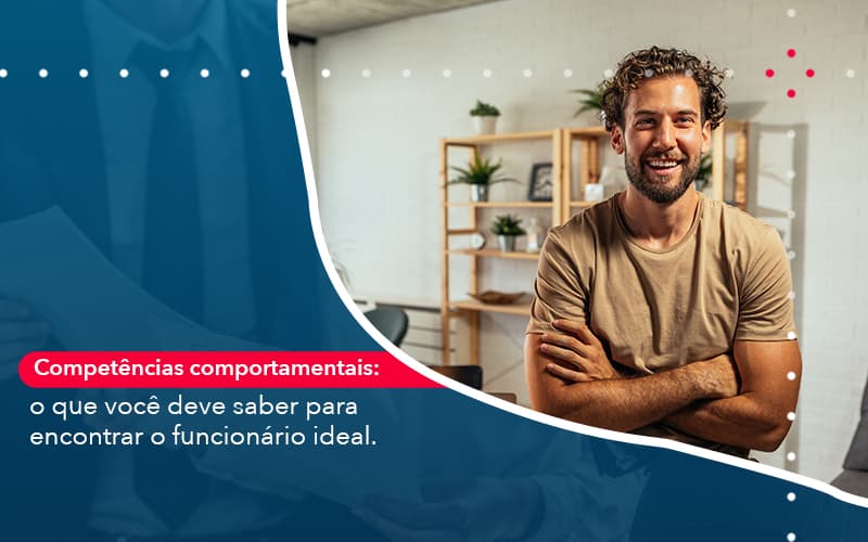 Competencias Comportamntais O Que Voce Deve Saber Para Encontrar O Funcionario Ideal - UP Cont. Digital