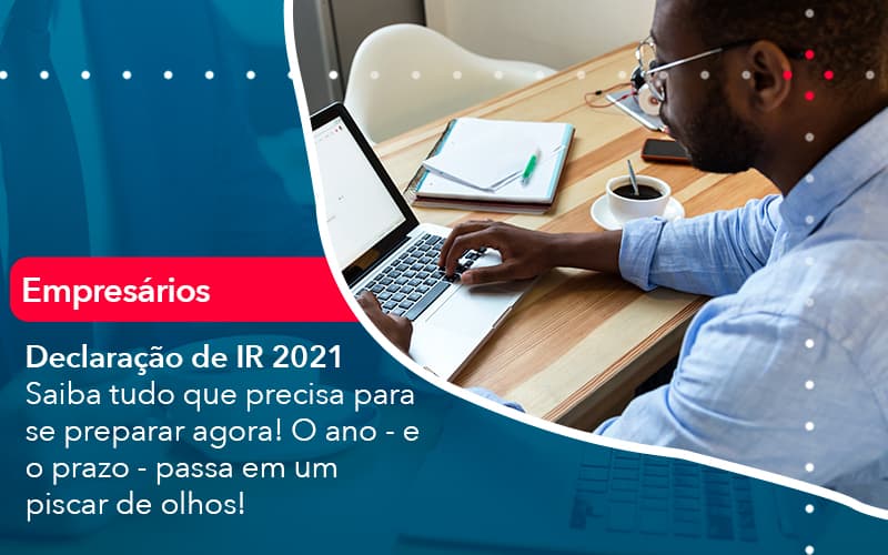 Declaracao De Ir 2021 Saiba Tudo Que Precisa Para Se Preparar Agora O Ano E O Prazo Passa Em Um Piscar De Olhos 1 - UP Cont. Digital