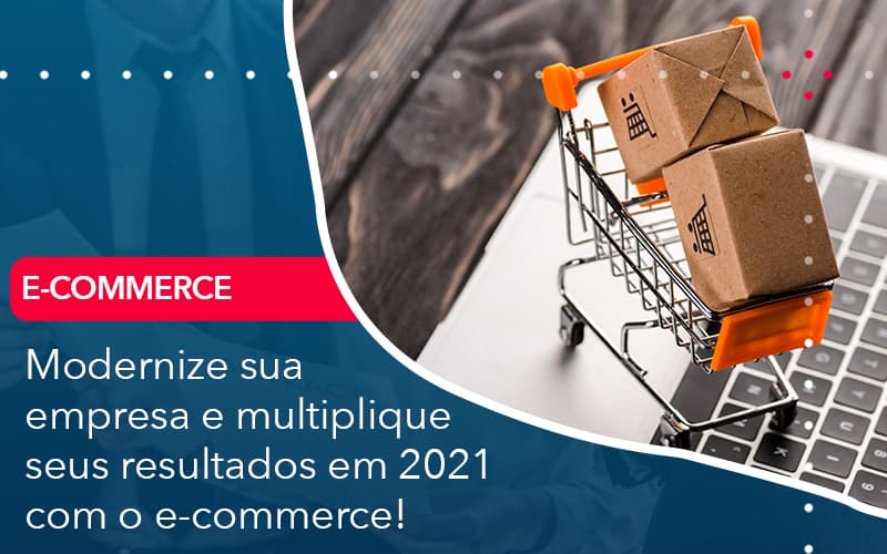 Modernize Sua Empresa E Multiplique Seus Resultados Em 2021 Com O E Commerce - UP Cont. Digital