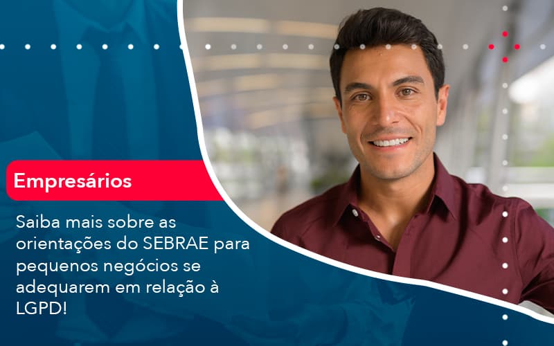 Saiba Mais Sobre As Orientacoes Do Sebrae Para Pequenos Negocios Se Adequarem Em Relacao A Lgpd 1 - UP Cont. Digital