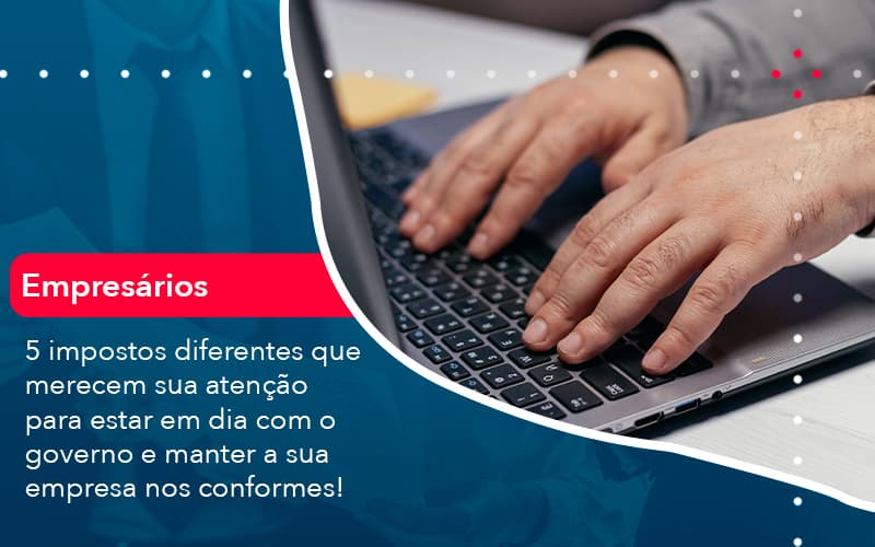 5 Impostos Diferentes Que Merecem Sua Atencao Para Estar En Dia Com O Governo E Manter A Sua Empresa Nos Conformes 1 - UP Cont. Digital