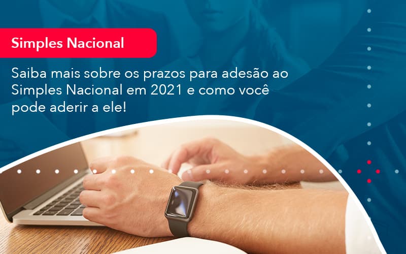 Saiba Mais Sobre Os Prazos Para Adesao Ao Simples Nacional Em 2021 E Como Voce Pode Aderir A Ele 1 - UP Cont. Digital