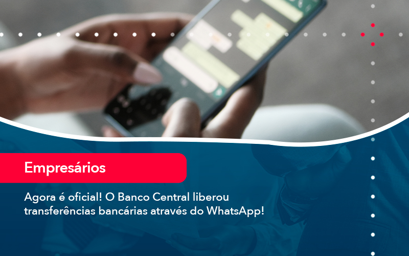 Agora E Oficial O Banco Central Liberou Transferencias Bancarias Atraves Do Whatsapp - UP Cont. Digital