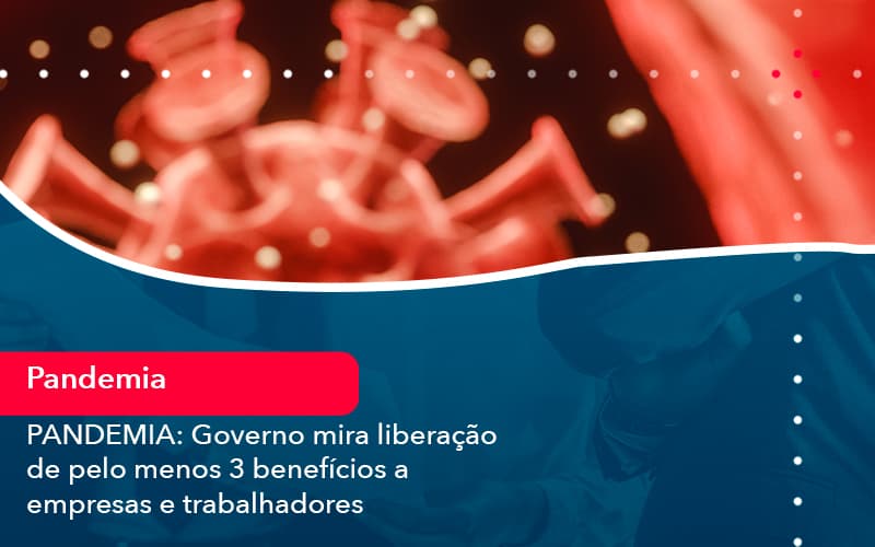 Pandemia Governo Mira Liberacao De Pelo Menos 3 Beneficios A Empresas E Trabalhadores 1 - UP Cont. Digital