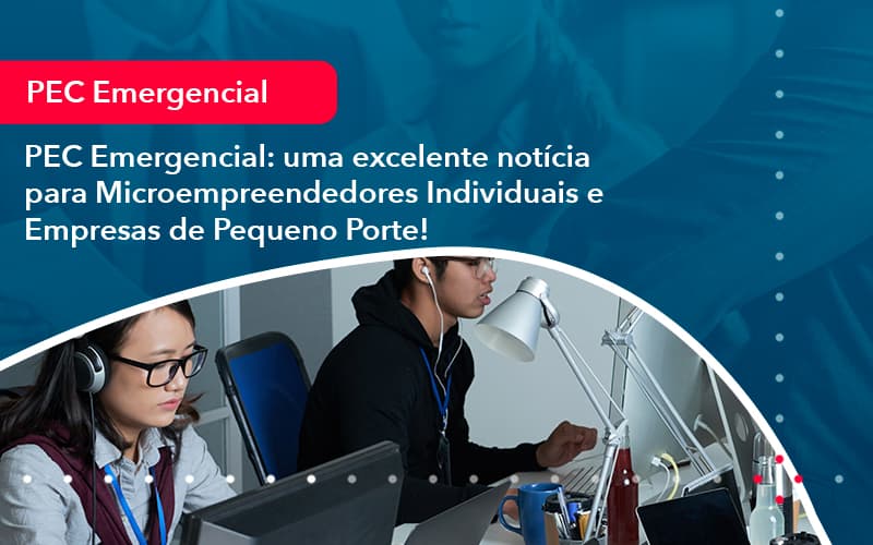 Pec Emergencial Uma Excelente Noticia Para Microempreendedores Individuais E Empresas De Pequeno Porte 1 - UP Cont. Digital