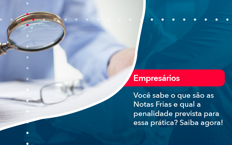 Voce Sabe O Que Sao As Notas Frias E Qual A Penalidade Prevista Para Essa Pratica - UP Cont. Digital