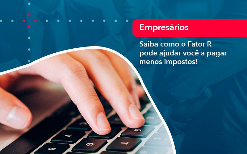 Saiba Como O Fator R Pode Ajudar Voce A Pagar Menos Impostos - UP Cont. Digital