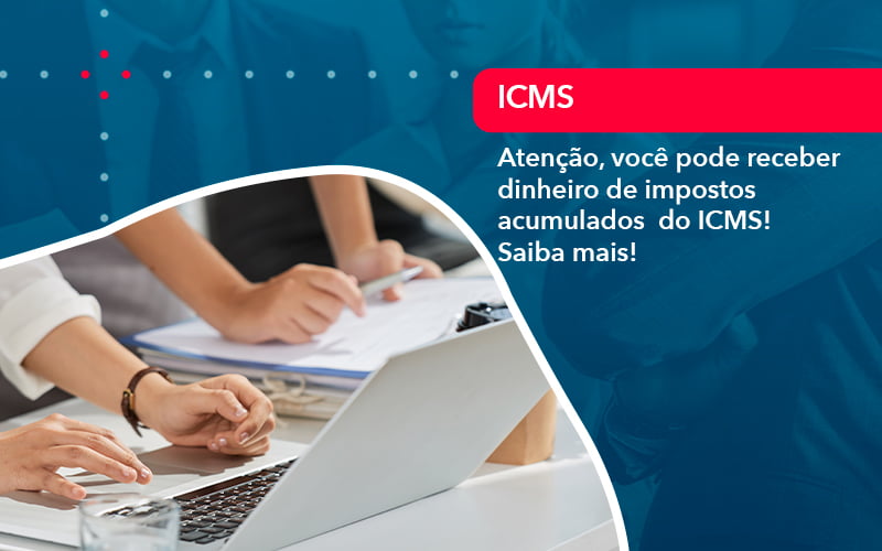 Atencao Voce Pode Receber Dinheiro De Impostos Acumulados Do Icms 1 - UP Cont. Digital