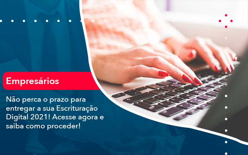 Nao Perca O Prazo Para Entregar A Sua Escrituracao Digital 2021 1 - UP Cont. Digital