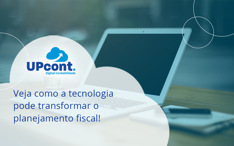 Veja Como A Tecnologia Pode Transformar O Planejamento Fiscal Up - UP Cont. Digital