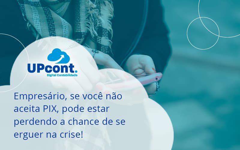 Atencao Empresarios Se Voce Nao Aceita Pix Pode Estar Perdendo A Chance De Se Erguer Na Crise Up - UP Cont. Digital