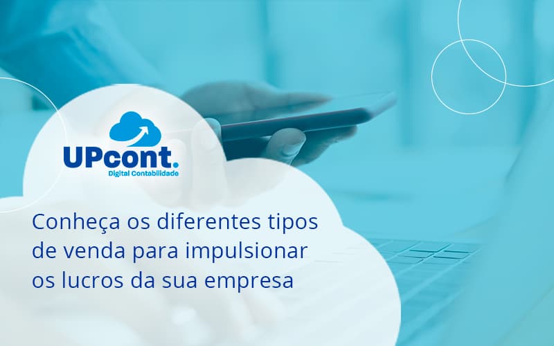 Conheca Os Diferentes Tipos De Venda Para Impulsionar Os Lucros Da Sua Empresa Up - UP Cont. Digital