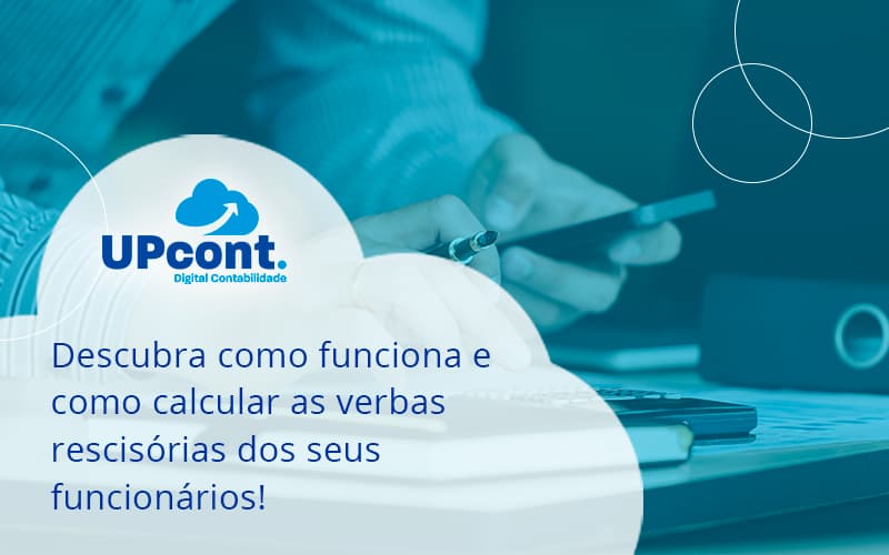 Descubra Como Funciona E Como Calcular As Verbas Recisorias Dos Seus Funcionarios Up - UP Cont. Digital