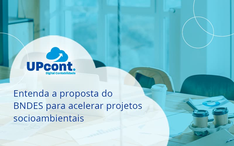 Entenda Como O Bndes Promete Acelerar Projetos Que Possuam Reflexos Socioambientais E Prepare Se Para Crescer Up Cont - UP Cont. Digital