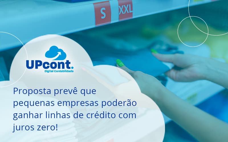 Proposta Prevê Que Pequenas Empresas Poderão Ganhar Linhas De Crédito Com Juros Zero Up Cont - UP Cont. Digital