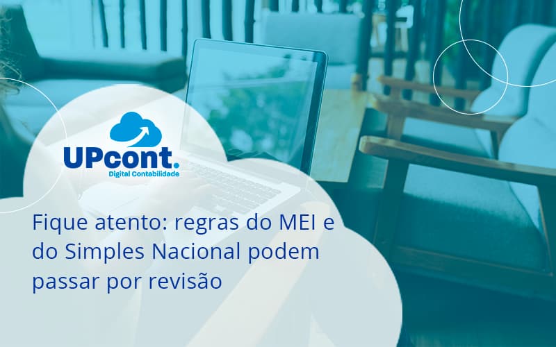 Fique Atento Regras Mei E Do Simples Nacional Podem Passar Por Revisao Up Cont - UP Cont. Digital